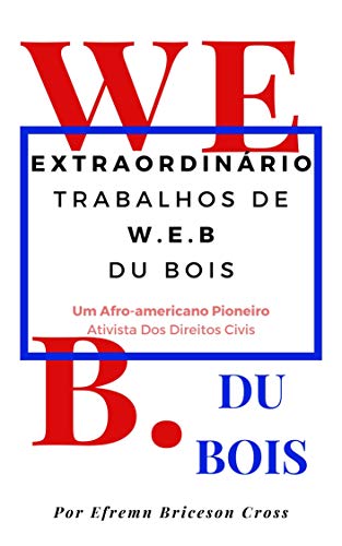 OBRAS EXTRAORDINÁRIAS W. E. B DU BOIS: Um Ativista De Direitos Civis Afro-Americano Pioneiro