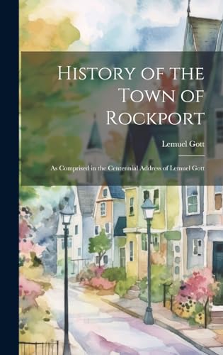 History of the Town of Rockport: As Comprised in the Centennial Address of Lemuel Gott
