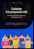 Gelebte Körperpositivität: Ein feministischer Weg zur Selbstannahme: Das Körperselbstbild von Schönheitsnormen befreien. Mit praktischen Alltagstipps ... Perspektiven für mehr Fettaktivismus.