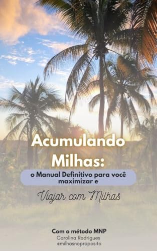 ACUMULANDO MILHAS: O MANUAL DEFINITIVO PARA VOCÊ MAXIMIZAR E VIAJ...