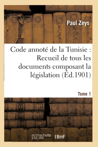 Code Annoté de la Tunisie: Recueil de Tous Les Documents Composant La Législation Tome1 (Sciences Sociales) (French Edition)
