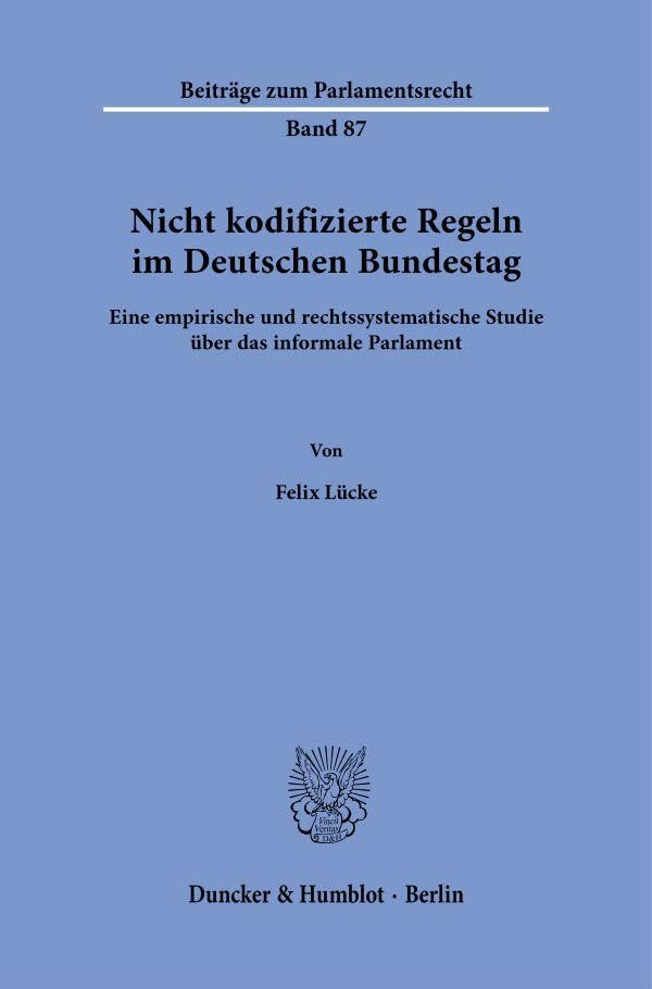 Nicht kodifizierte Regeln im Deutschen Bundestag.: Eine empirische und rechtssystematische Studie über das informale Parlament. (Beiträge zum Parlamentsrecht, Band 87)