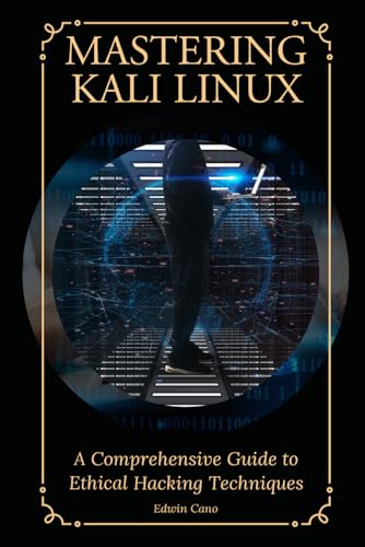 Mastering Kali Linux: A Comprehensive Guide to Ethical Hacking Techniques