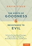 The Roots of Goodness and Resistance to Evil: Inclusive Caring, Moral Courage, Altruism Born of Suffering, Active Bystandership, and Heroism
