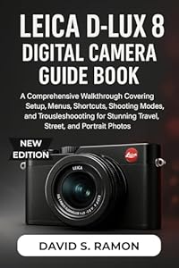 Leica D-Lux 8 Digital Camera Guide Book: A Comprehensive Walkthrough Covering Setup, Menus, Shortcuts, Shooting Modes, and Troubleshooting for Stunning ... and Portrait Photos (English Edition)