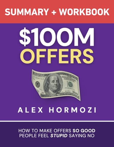$100M Offers Summary and Workbook: How To Make Offers So Good People Feel Stupid Saying No