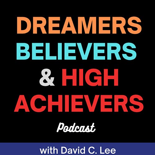 Dreamer Believers & High Achievers with David C. Lee Dreamer Believers & High Achievers with David C. Lee
