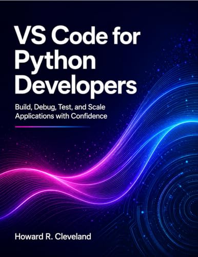 VS Code for Python Developers: Build, Debug, Test, and Scale Applications with Confidence