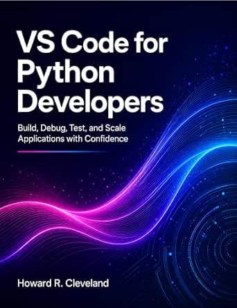 VS Code for Python Developers: Build, Debug, Test, and Scale Applications with Confidence