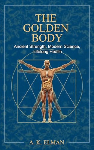 THE GOLDEN BODY: Ancient Strength, Modern Science, Lifelong Health