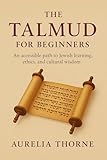  The Talmud For Beginners : An Accessible Path of Jewish learning, ethics, and cultural wisdom. (English Edition)