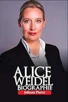Alice Weidel Biographie: Macht, Populismus und die Politik der Störung ("Legends in the Making: The Untold Stories of Icons") (German Edition) B0F5WJNNF9 Book Cover