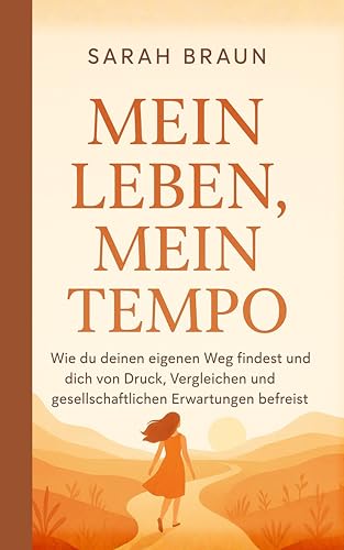 Mein Leben, mein Tempo: Wie du deinen eigenen Weg findest und dich von Druck, Vergleichen und gesellschaftlichen Erwartungen befreist