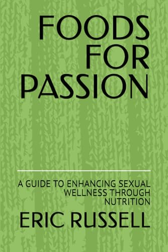 FOODS FOR PASSION: A GUIDE TO ENHANCING SEXUAL WELLNESS THROUGH NUTRITION