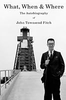 What, When & Where: The Autobiography of John Townsend Fitch 1479286761 Book Cover