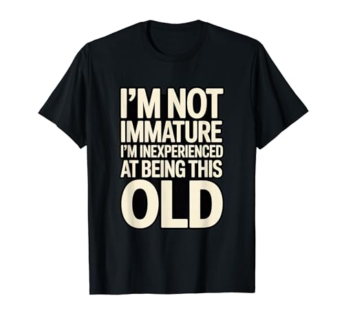 I'm Not Not Inature I'm Inexperience at Being This Old T�V���c