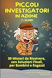  PICCOLI INVESTIGATORI IN AZIONE: 30 Misteri da Risolvere, con Soluzioni Finali, per Bambini e Ragazzi