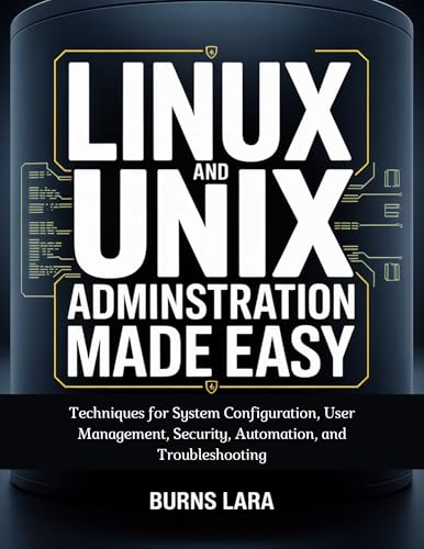 Linux and UNIX Administration Made Easy: Techniques for System Configuration, User Management, Security, Automation, and Troubleshooting