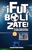 ¡FUTBOLÌZATE!: Futbol Profesional: El Mejor Poder de tu Vida el Futbol No es Pasajero (Spanish Edition)
