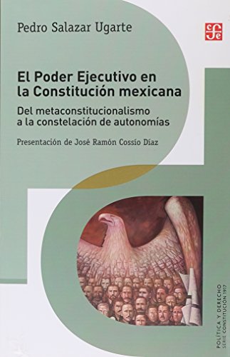 El Poder Ejecutivo En La Constitucion Mexicana: Del Metaconstitucionalismo a La Constelación De Autonomías/ from a Metaconstitutional ... to Autonomous Bodies (Politica Y Derecho)