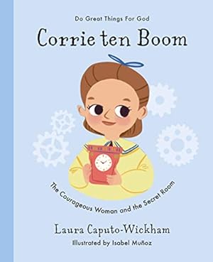 Corrie ten Boom: The Courageous Woman and The Secret Room (Inspiring illustrated children's biography of Christian female who saved hundreds of Jewish ... for kids 4-7) (Doing Great Things for God)