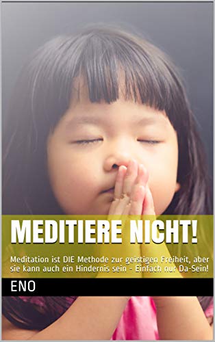Meditiere NICHT!: Meditation ist DIE Methode zur geistigen Freiheit, aber sie kann auch ein Hindernis sein – Einfach nur Da-Sein! (Die kleine Zen-Reihe zur Erleuchtung)