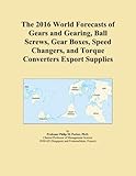 The 2016 World Forecasts of Gears and Gearing, Ball Screws, Gear Boxes, Speed Changers, and Torque Converters Export Supplies