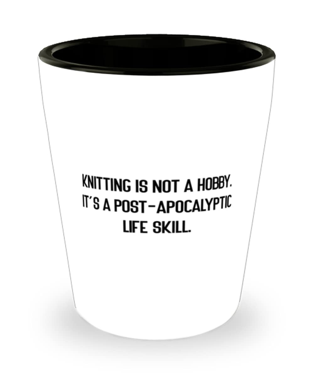 Unique Idea Knitting Gifts, Knitting is not a Hobby. It's a Post-apocalyptic Life Skill, Holiday Shot Glass For Knitting
