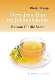 Herz-Jesu-Blut im Johanniskraut - Balsam für die Seele: Vom Mythos und der wundersamen Heilkraft des Johanniskrautes - Dieter Kremp 