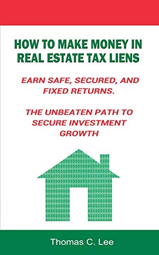 How to Make Money in Real Estate Tax Liens Earn Safe, Secured, and Fixed Returns . The Unbeaten Path...