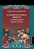 El banquete musical barroco y su interpretación según la Acéntica: 26 (Ideas en debate: Serie Historia antigua~moderna)