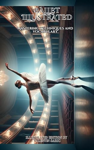Ballet Illustrated: Mastering Techniques and Vocabulary - Illustrated Edition (Valentin Sarić Illustrated Editions)