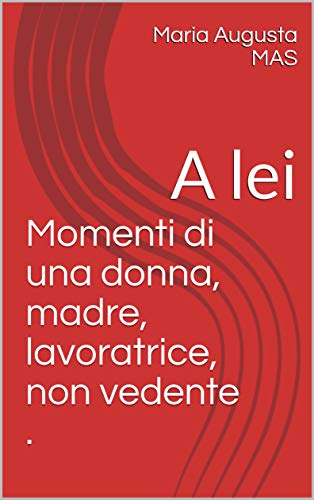 Momenti Di Una Donna Madre Lavoratrice Non Vedente A Lei Italian Edition Kindle Edition By Mas Maria Augusta Literature Fiction Kindle Ebooks Amazon Com