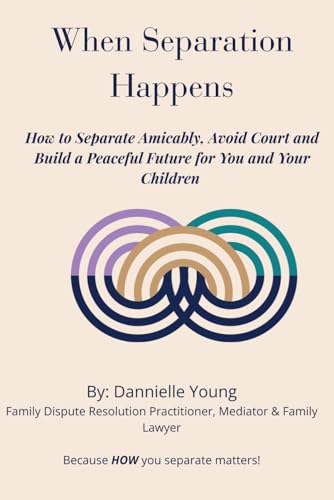 When Separation Happens: How to Separate Amicably, Avoid Court and Build a Peaceful Future for You and Your Children