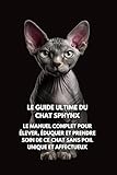 Le Guide Ultime du Chat Sphynx: Le Manuel Complet pour Élever, Éduquer et Prendre Soin de Ce Chat Sans Poil Unique et Affectueux