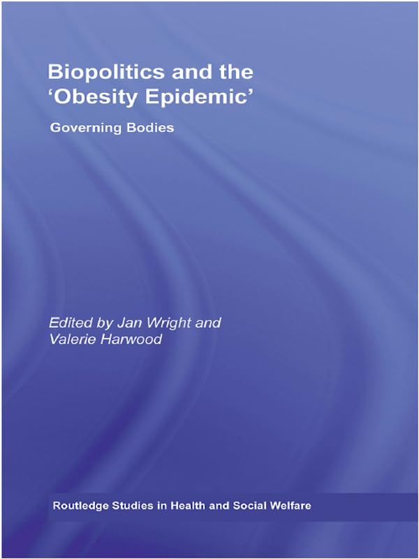 Biopolitics and the 'Obesity Epidemic': Governing Bodies (Routledge Studies in Health and Social Welfare)
