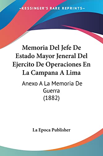 Memoria Del Jefe De Estado Mayor Jeneral Del Ejercito De Operaciones En La Campana A Lima: Anexo A La Memoria De Guerra (1882) (Spanish Edition)