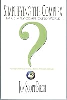 Simplifying the Complex in a Simply Complicated World: Pursuing Truth through Scripture, Science, Philosophy & Logic 0982396392 Book Cover