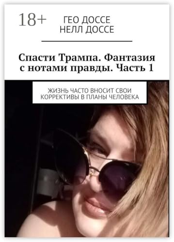 Спасти Трампа. Фантазия с нотами правды. Часть 1: Жизнь часто вносит свои коррективы в планы человека (Russian Edition) - Доссе Гео