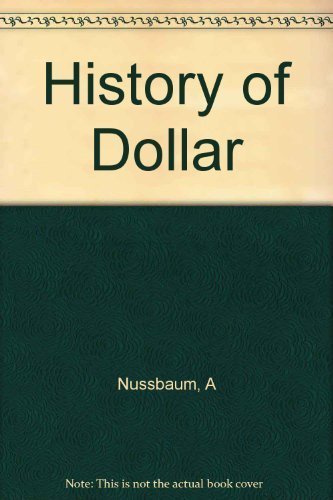 A History of the Dollar by Arthur Nussbaum (195... B01F9QT40Q Book Cover