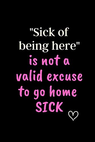 'Sick of being here' is not a valid excuse to go home SICK: 6x9 Notebook, Ruled, Funny Journal For...
