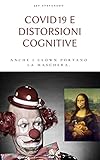 Covid-19 e distorsioni cognitive. Anche i clown portano la maschera. : Compendio delle principali idiozie sulla pandemia da coronavirus.