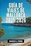 GUÍA DE VIAJES DE MALLORCA 2025-2026: 'Las joyas ocultas y experiencias inolvidables del paraíso balear'