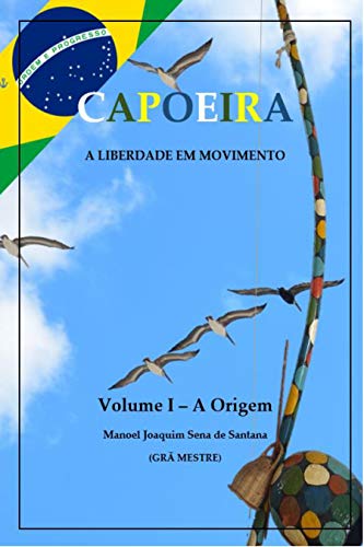 Capoeira: A Liberdade em Movimento – Vol. I: A Origem