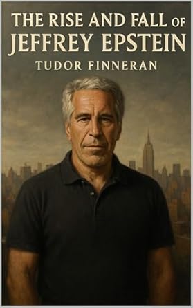 THE RISE AND FALL OF JEFFREY EPSTEIN: A Comprehensive Investigation