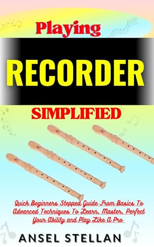 Playing RECORDER Simplified: Quick Beginners Stepped Guide From Basics To Advanced Techniques To Learn, Master, Perfect Your Ability and Play Like A Pro (English Edition)