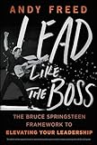 Lead Like The Boss: The Bruce Springsteen Framework to Elevating Your Leadership