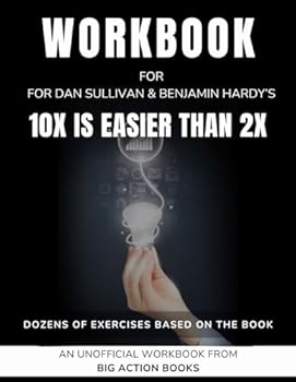 Workbook for 10x Is Easier Than 2x By Dan Sullivan & Benjamin Hardy: Exercises for Reflection, Processing, and Practising the Lessons (Productivity and "Getting Things Done")