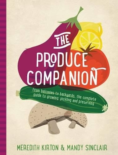 The Produce Companion: From Balconies to Backyards--the Complete Guide to Growin