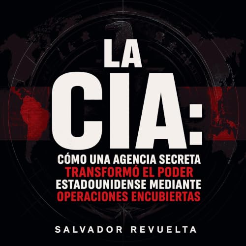 『La CIA: C&oacute;mo una agencia secreta transform&oacute; el poder estadounidense mediante operaciones encubiertas』のカバーアート